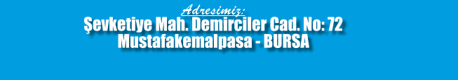 Adresimiz:  Şevketiye Mah. Demirciler Cad. No: 72  Mustafakemalpasa - BURSA